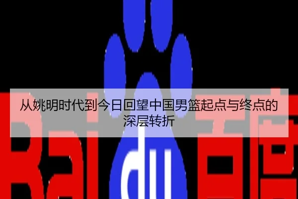 从姚明时代到今日回望中国男篮起点与终点的深层转折（HuoHuSPORTS）
